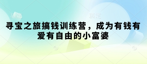 寻宝之旅搞钱训练营，成为有钱有爱有自由的小富婆-hcnxn