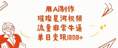 用Ai制作璀璨星河视频，流量非常牛逼，单日变现多张-hcnxn