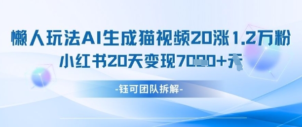 懒人玩法AI生成猫咪图片视频，20涨1.2W万粉，小红书商单20天变现7k-hcnxn