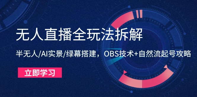 无人直播全玩法拆解：半无人/AI实景/绿幕搭建，OBS技术+自然流起号攻略-hcnxn