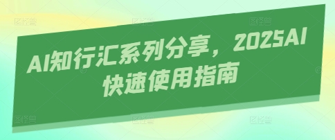 AI知行汇系列分享，2025AI快速使用指南-hcnxn