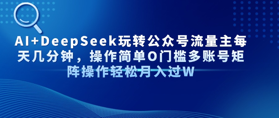 AI+DeepSeek玩转公众号流量主每天几分钟，操作简单O门槛多账号矩阵操作...-hcnxn