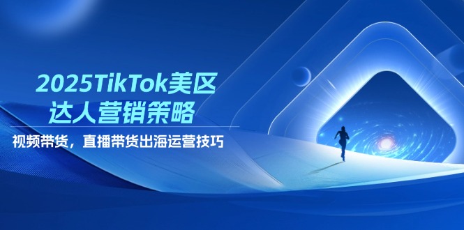 2025TikTok美区达人营销策略，视频带货，直播带货，出海运营技巧-hcnxn