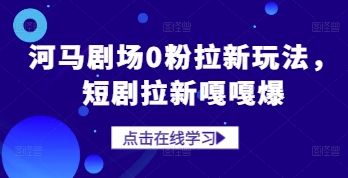 河马剧场0粉拉新玩法，短剧拉新嘎嘎爆-hcnxn