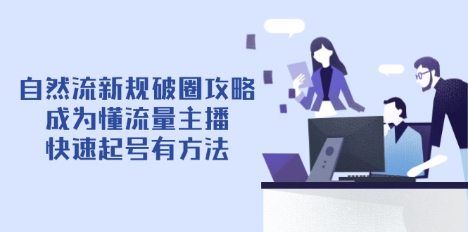 自然流新规破圈攻略【4月6更新】：成为懂流量主播，快速起号有方法-hcnxn