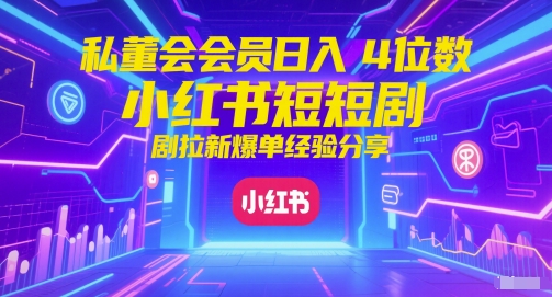 私董会会员日入4位数小红书红果短剧拉新爆单经验分享-hcnxn