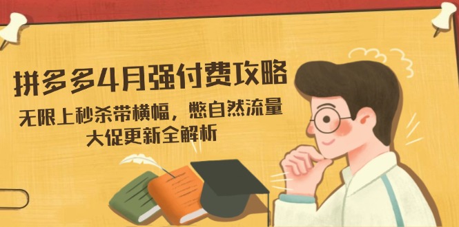 拼多多4月强付费攻略，无限上秒杀带横幅，憋自然流量，大促更新全解析-hcnxn