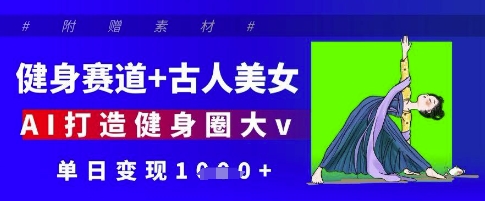 健身赛道+古人美女，AI打造健身圈大v，单日变现多张-hcnxn