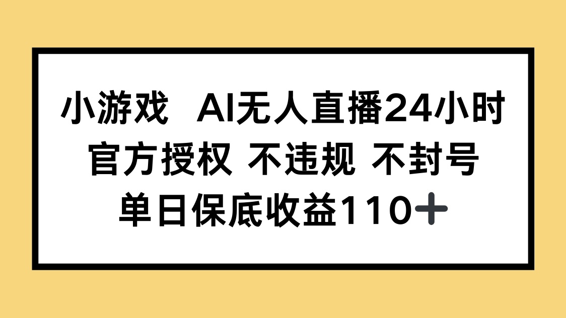 小游戏AI无人直播，官方授权 不违规 不封号，单日保底收益110+-hcnxn