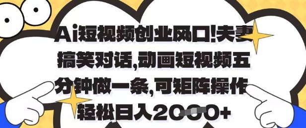 Ai短视频创业风口，夫妻搞笑对话，动画短视频五分钟做一条，可矩阵操作，轻松日入1k+【揭秘】-hcnxn