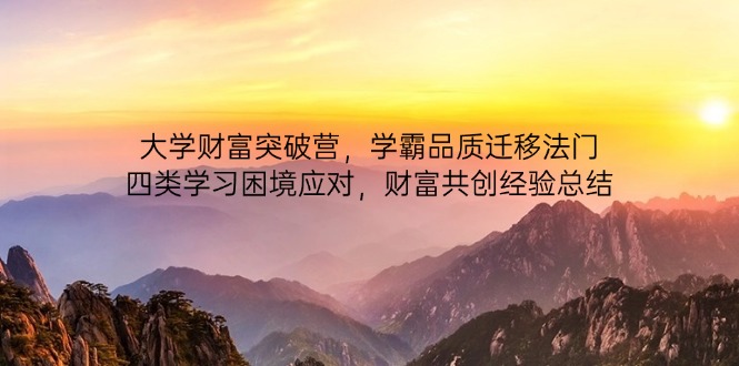 大学财富突破营，学霸品质迁移法门，四类学习困境应对，财富共创经验总结-hcnxn