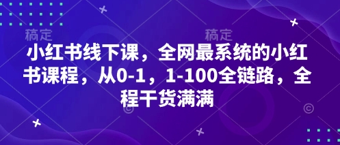 小红书线下课，全网最系统的小红书课程，从0-1，1-100全链路，全程干货满满-hcnxn