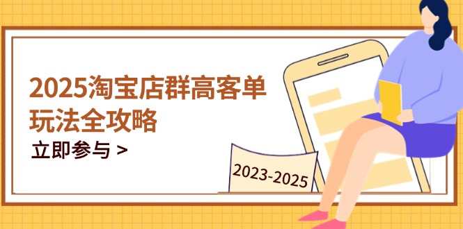 2025淘宝店群高客单玩法全攻略，把握高客单关键技巧，精通全周期运营-hcnxn