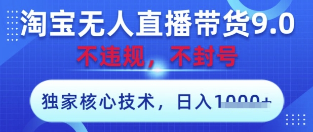 淘宝无人直播带货9.0 ，独家核心技术，不违规，不封号，操作简单，当天开播，当天见收益，日入数张【揭秘】-hcnxn
