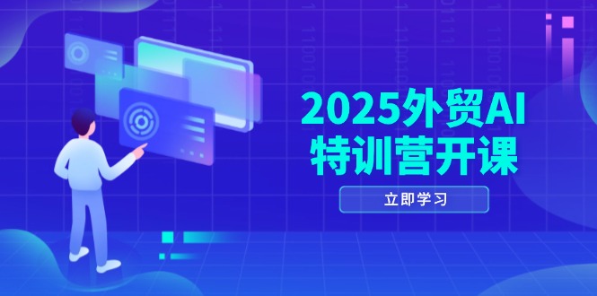 2025外贸AI特训营开课：涵盖品牌选品/AI建站/主动/被动获客/社媒开发/等等-hcnxn
