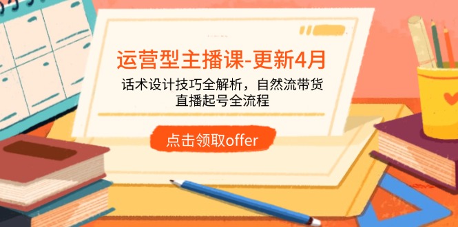 运营型主播课-更新4月，话术设计技巧全解析，自然流带货，直播起号全流程-hcnxn