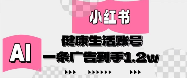 小红书AI健康生活账号，作品制作简单好变现，一条广告到手1.2w-hcnxn
