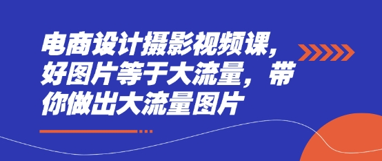 电商设计摄影视频课，好图片等于大流量，带你做出大流量图片-hcnxn