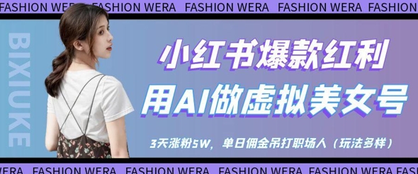 小红书爆款红利：用AI做虚拟美女号，3天涨粉5W，单日佣金吊打职场人-hcnxn