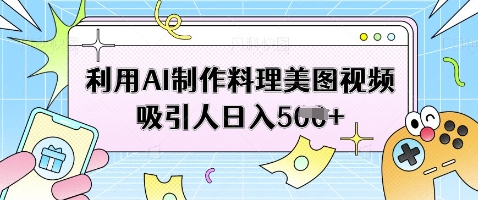 利用AI制作料理美图视频吸引人日入5张-hcnxn