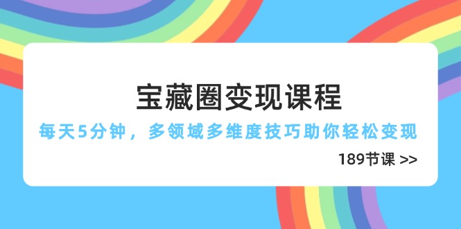 宝藏圈变现课程，每天5分钟，多领域多维度技巧助你轻松变现(189节-hcnxn