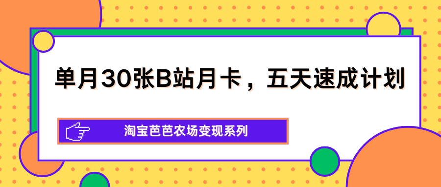 单月30张B站月卡，五天速成计划，淘宝芭芭农场变现系列-hcnxn