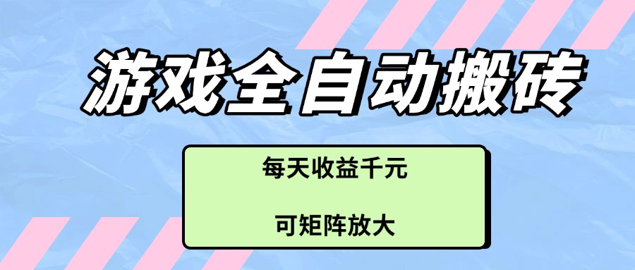 游戏全自动搬砖项目，每天收益千元，可矩阵放大-hcnxn