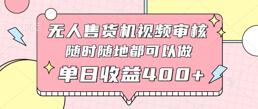 无人售货机视频审核，十秒钟一单，有手机就行，随时随地可做单日收益400+-hcnxn