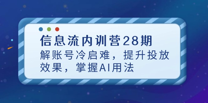 信息流内训营28期，解账号冷启难，提升投放效果，掌握AI用法-hcnxn