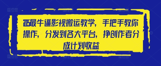 2025最牛逼影视搬运教学，手把手教你操作，分发到各大平台，挣创作者分成计划收益-hcnxn