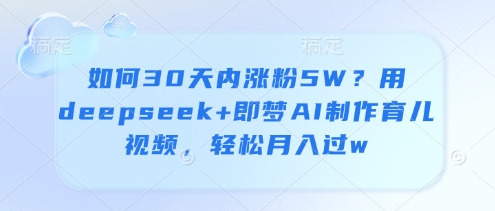 如何30天内涨粉5W？用deepseek+即梦AI制作育儿视频，轻松月入过w-hcnxn
