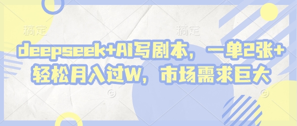 deepseek+AI写剧本，一单2张+ 轻松月入过W，市场需求巨大-hcnxn