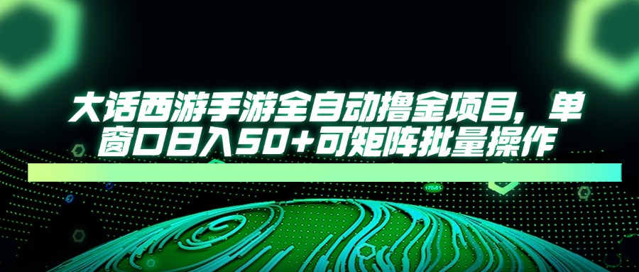 大话西游手游全自动撸金项目，单窗口日入50+可矩阵批量操作-hcnxn