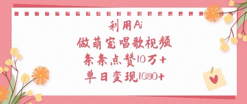 利用Ai做萌宠唱歌视频，条条点赞10W+，单日变现1k-hcnxn