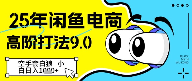 25年闲鱼电商高阶打法9.0，空手套白狼，小白日入几张-hcnxn