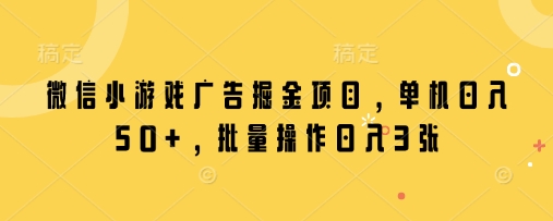 微信小游戏广告掘金项目，单机日入50+，批量操作日入3张-hcnxn