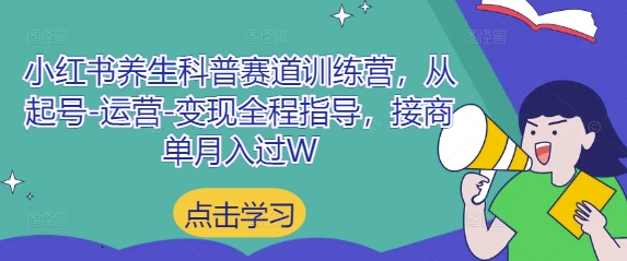 小红书养生科普赛道训练营，从起号-运营-变现全程指导，接商单月入过W-hcnxn