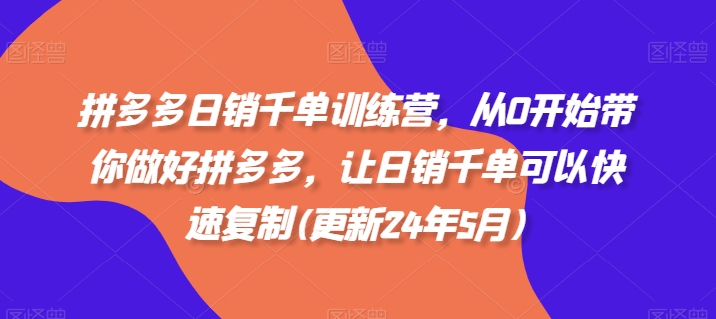 拼多多日销千单训练营，从0开始带你做好拼多多，让日销千单可以快速复制(更新25年4月)-hcnxn