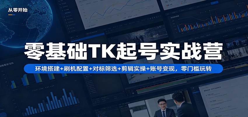 零基础TK起号实战营：环境搭建+ 刷机配置+对标筛选+剪辑实操+账号变现，零门槛玩转-hcnxn