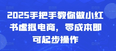 2025手把手教你做小红书虚拟电商，零成本即可起步操作-hcnxn
