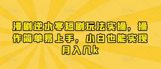 漫剧逆水寒短剧玩法实操，操作简单易上手，小白也能实现月入几k-hcnxn