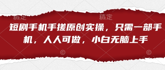 短剧手机手搓原创实操，只需一部手机，人人可做，小白无脑上手-hcnxn