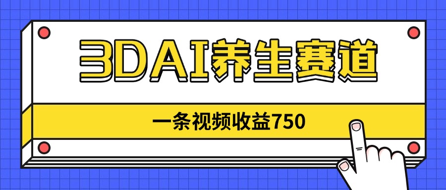 3DAI养生赛道，一条视频赚了750，新蓝海，目前做的人不多！-hcnxn