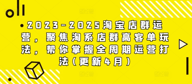 2023-2025淘宝店群运营，聚焦淘系店群高客单玩法，帮你掌握全周期运营打法(更新4月)-hcnxn