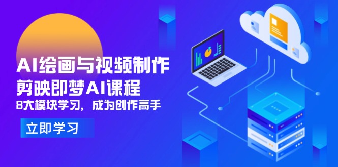 AI绘画与视频制作，剪映即梦AI课程，8大模块学习，成为创作高手-hcnxn