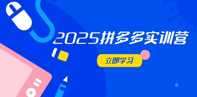 2025拼多多实训营：深度剖析运营关键，助力电商人快速提升-hcnxn