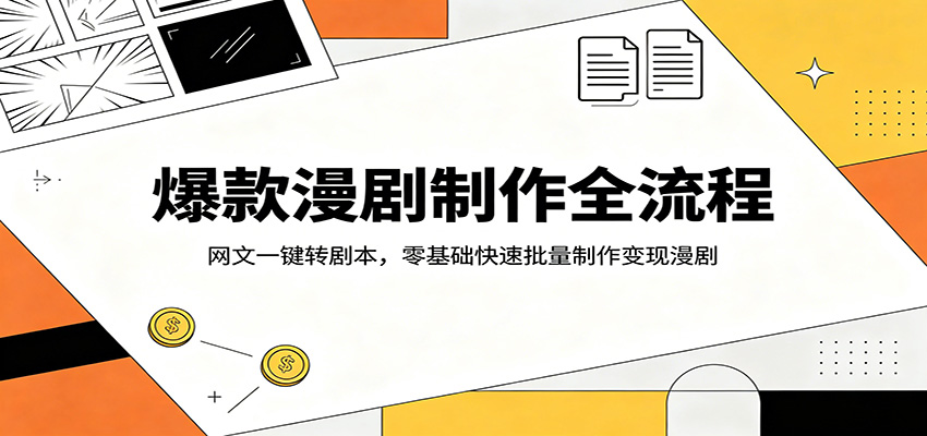 爆款漫剧制作全流程：网文一键转剧本，零基础快速批量制作变现漫剧-hcnxn
