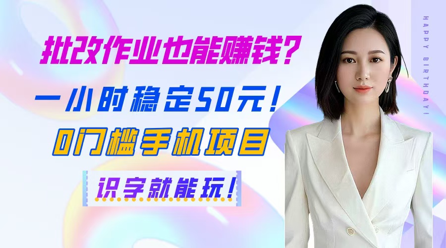 批改作业也能赚钱？一小时稳定50元！0门槛手机项目，识字就能玩！-hcnxn