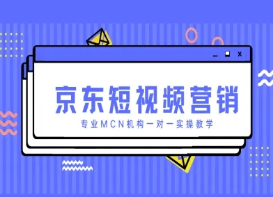 京东短视频营销项目，专业MCN机构一对一实操教学-hcnxn