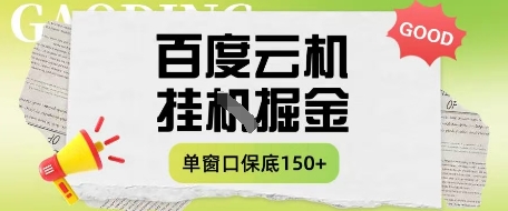 百度云机掘金项目实操课程单窗口保底5-10元月收益单窗口150+【揭秘】-hcnxn